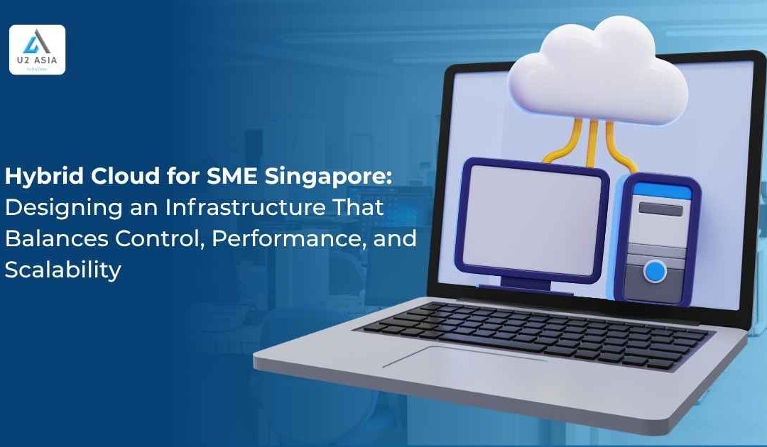 Hybrid Cloud for SME Singapore: Designing an Infrastructure That Balances Control, Performance, and Scalability